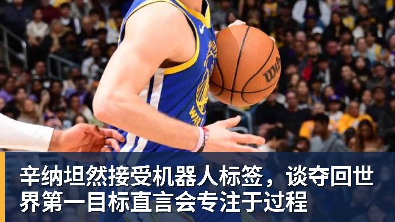 辛纳坦然接受机器人标签，谈夺回世界第一目标直言会专注于过程