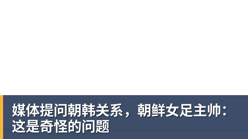 媒体提问朝韩关系，朝鲜女足主帅：这是奇怪的问题