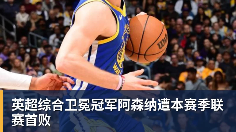 英超综合卫冕冠军阿森纳遭本赛季联赛首败