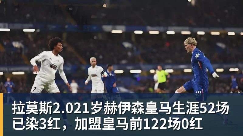 拉莫斯2.021岁赫伊森皇马生涯52场已染3红，加盟皇马前122场0红