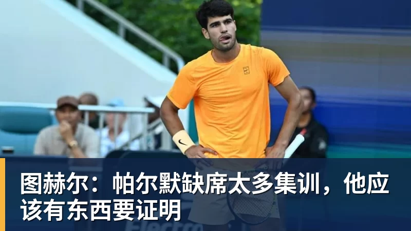 图赫尔：帕尔默缺席太多集训，他应该有东西要证明